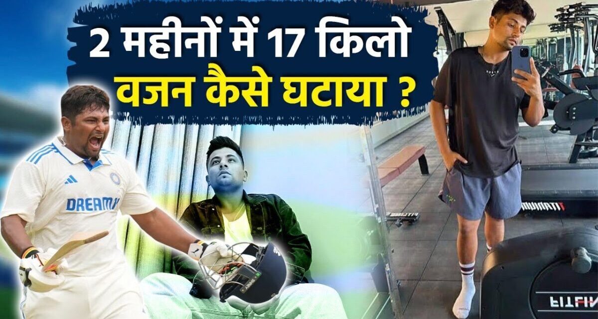 Sarfaraz Khan Weight Loss Journey: 2 Month में 17 Kg Weight Loss कैसे किया, सच जानकर उड़ेंगे होश